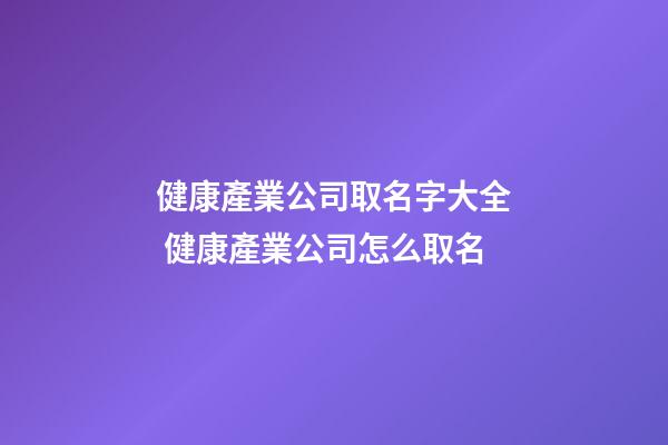 健康產業公司取名字大全 健康產業公司怎么取名-第1張-公司起名-玄機派